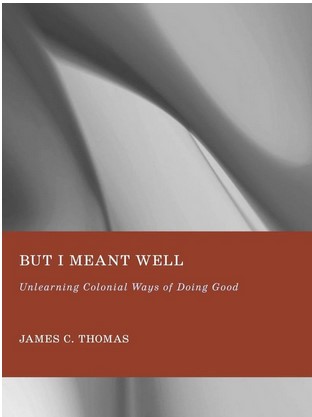 Front cover of But I Meant Well: Unlearning Colonial Ways of Doing Good Front cover of But I Meant Well: Unlearning Colonial Ways of Doing Good
