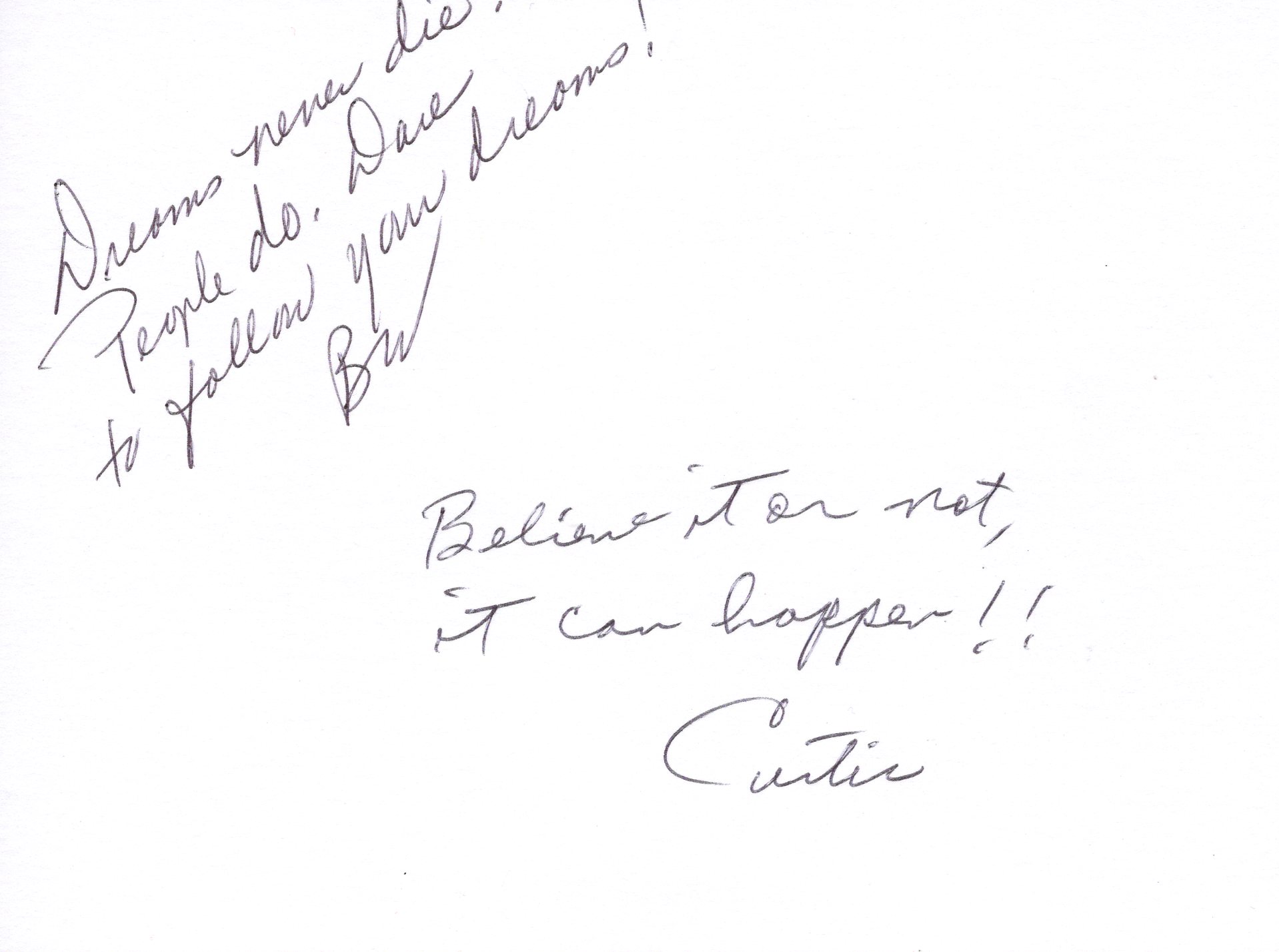 Inscriptions: 'Dreams never die. People do. Dare to follow your dreams! - BW; Believe it or not, it can happen!! - Curtis